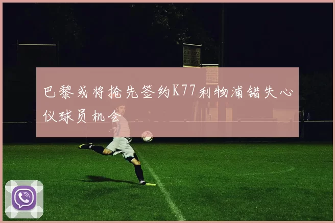 巴黎或将抢先签约K77利物浦错失心仪球员机会