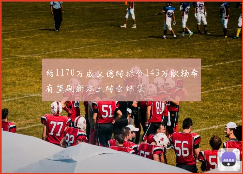 约1170万成交德转标价143万欧杨希有望刷新本土转会纪录